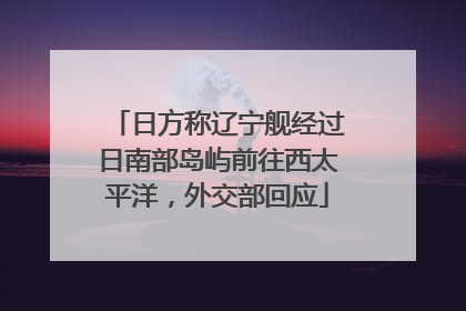 日方称辽宁舰经过日南部岛屿前往西太平洋，外交部回应