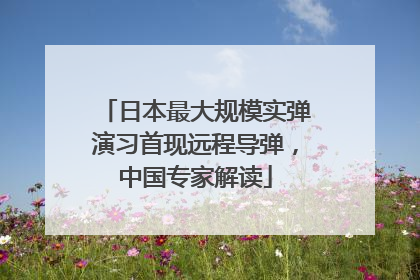 日本最大规模实弹演习首现远程导弹，中国专家解读