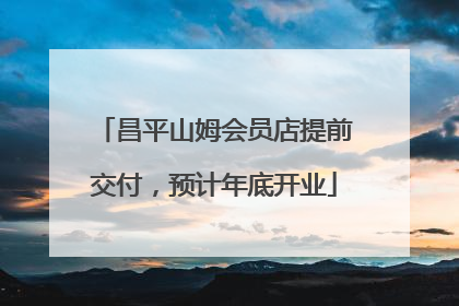 昌平山姆会员店提前交付，预计年底开业