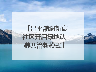 昌平滟澜新宸社区开启绿地认养共治新模式