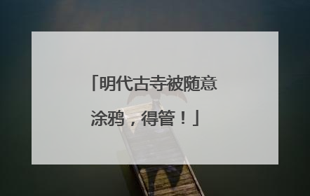 明代古寺被随意涂鸦，得管！