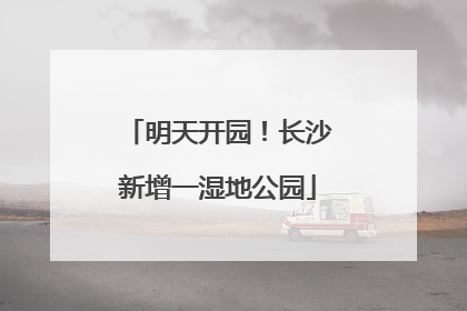 明天开园！长沙新增一湿地公园