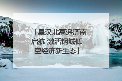 星汉北高遥济南启航 激活钢城低空经济新生态