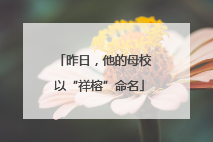 昨日，他的母校以“祥榕”命名