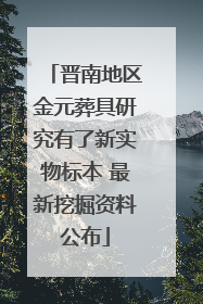 晋南地区金元葬具研究有了新实物标本 最新挖掘资料公布