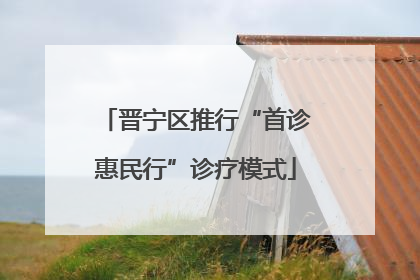 晋宁区推行“首诊惠民行”诊疗模式