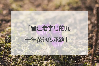 晋江老字号的九十年花包传承路