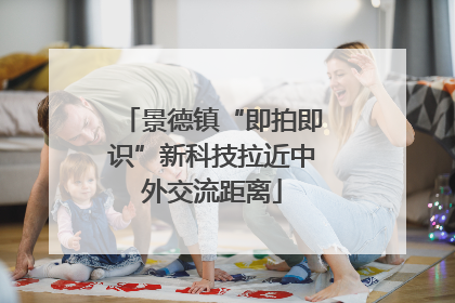 景德镇“即拍即识”新科技拉近中外交流距离