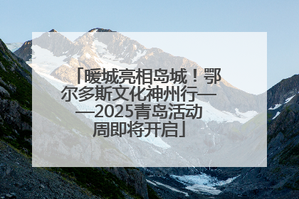 暖城亮相岛城！鄂尔多斯文化神州行——2025青岛活动周即将开启