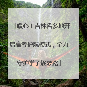 暖心！吉林省多地开启高考护航模式，全力守护学子逐梦路
