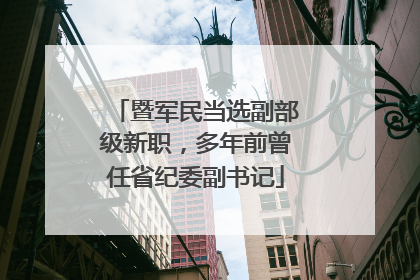 暨军民当选副部级新职，多年前曾任省纪委副书记