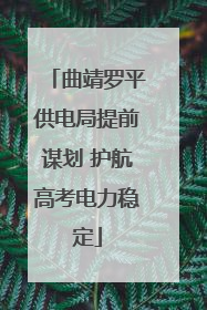 曲靖罗平供电局提前谋划 护航高考电力稳定