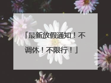 最新放假通知！不调休！不限行！