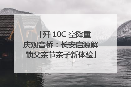 歼 10C 空降重庆观音桥：长安启源解锁父亲节亲子新体验