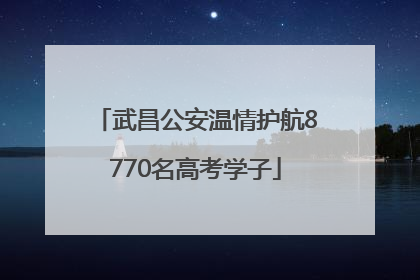 武昌公安温情护航8770名高考学子