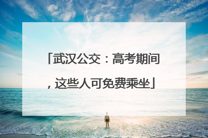 武汉公交：高考期间，这些人可免费乘坐