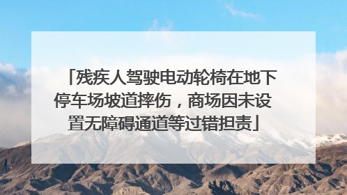 残疾人驾驶电动轮椅在地下停车场坡道摔伤，商场因未设置无障碍通道等过错担责