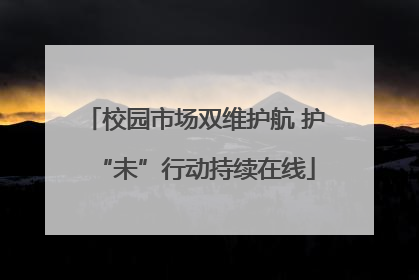 校园市场双维护航 护“未”行动持续在线