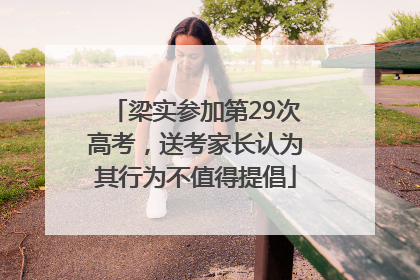 梁实参加第29次高考，送考家长认为其行为不值得提倡