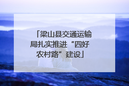 梁山县交通运输局扎实推进“四好农村路”建设