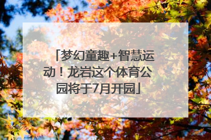 梦幻童趣+智慧运动！龙岩这个体育公园将于7月开园