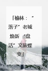 榆林：“落子”老城焕新 “盘活”文旅蝶变