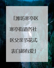 潍坊寒亭区寒亭街道各社区父亲节花式表白超有爱