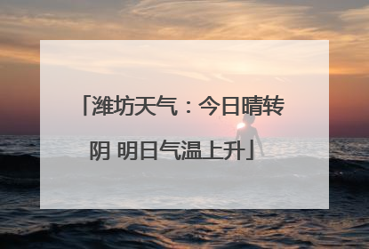 潍坊天气：今日晴转阴 明日气温上升