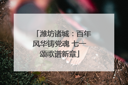 潍坊诸城：百年风华铸党魂 七一颂歌谱新章