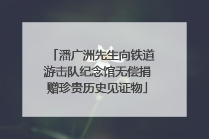 潘广洲先生向铁道游击队纪念馆无偿捐赠珍贵历史见证物