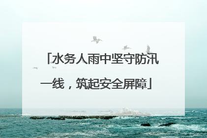 水务人雨中坚守防汛一线，筑起安全屏障