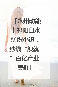 永州动能丨祁阳白水纺织小镇：纱线“织就”百亿产业集群