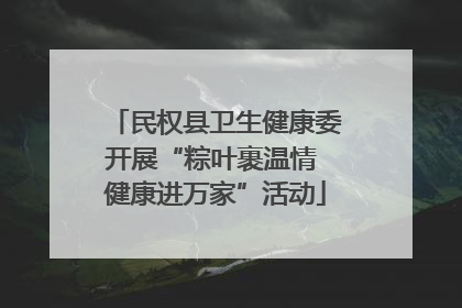 民权县卫生健康委开展“粽叶裹温情 健康进万家”活动