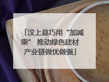汶上县巧用“加减乘” 推动绿色建材产业链做优做强