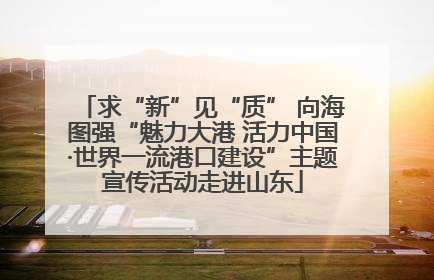 求“新”见“质” 向海图强“魅力大港 活力中国·世界一流港口建设”主题宣传活动走进山东