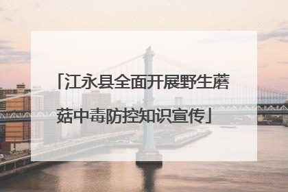 江永县全面开展野生蘑菇中毒防控知识宣传