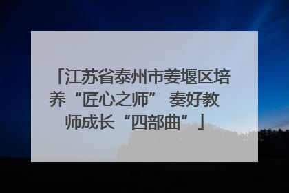 江苏省泰州市姜堰区培养“匠心之师” 奏好教师成长“四部曲”