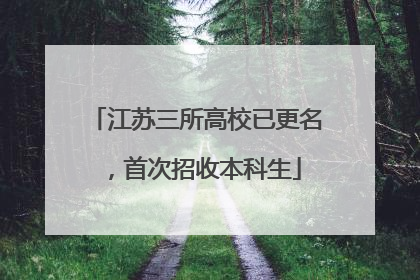 江苏三所高校已更名，首次招收本科生