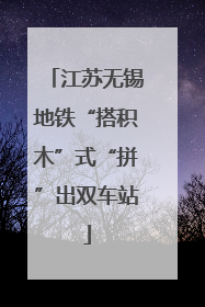 江苏无锡地铁“搭积木”式“拼”出双车站