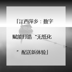 江西萍乡：数字赋能打造“无纸化”配送新体验