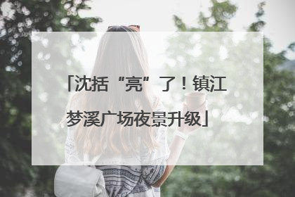 沈括“亮”了！镇江梦溪广场夜景升级