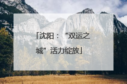 沈阳：“双运之城”活力绽放