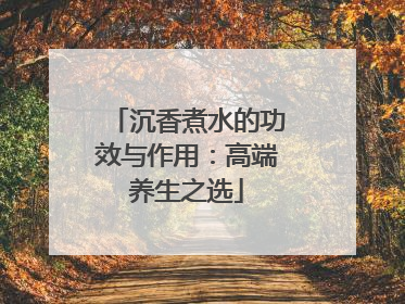 沉香煮水的功效与作用：高端养生之选