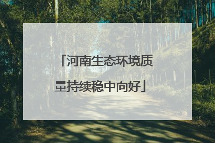 河南生态环境质量持续稳中向好