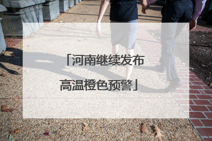 河南继续发布高温橙色预警