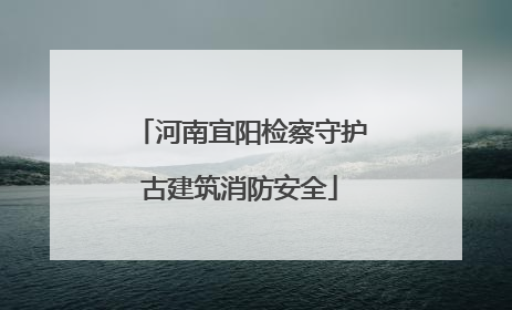 河南宜阳检察守护古建筑消防安全