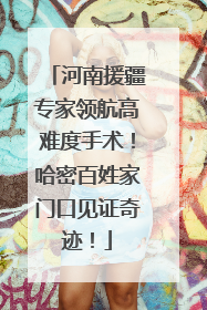 河南援疆专家领航高难度手术！哈密百姓家门口见证奇迹！