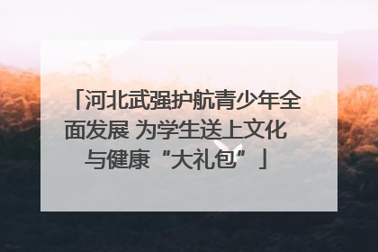 河北武强护航青少年全面发展 为学生送上文化与健康“大礼包”