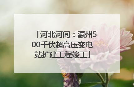 河北河间：瀛州500千伏超高压变电站扩建工程竣工