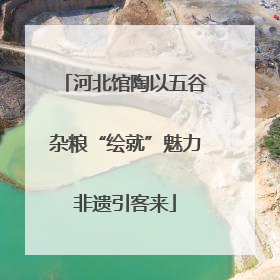 河北馆陶以五谷杂粮“绘就”魅力非遗引客来